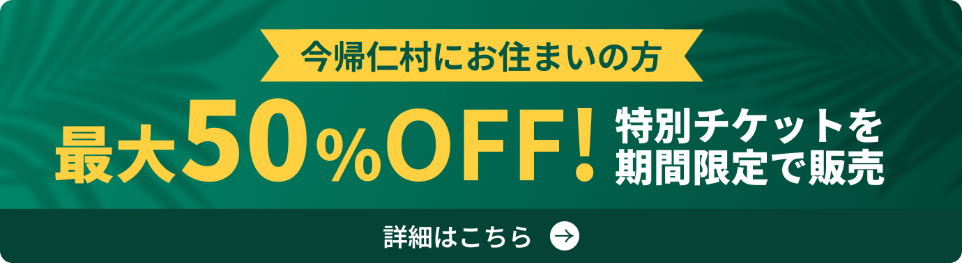 今帰仁村にお住まいの方 最大50%OFF! 特別チケットを期間限定で販売 詳細はこちら